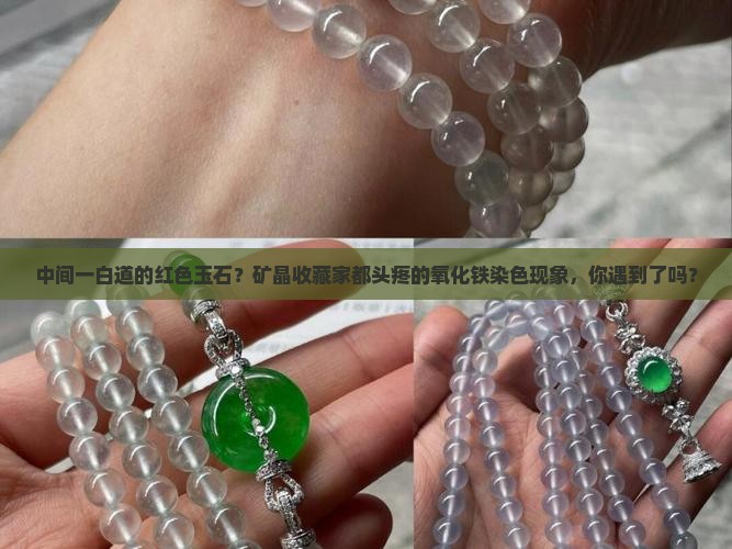 中间一白道的红色玉石？矿晶收藏家都头疼的氧化铁染色现象，你遇到了吗？