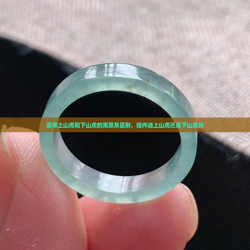 翡翠上山虎和下山虎的寓意及区别，挂件选上山虎还是下山虎好