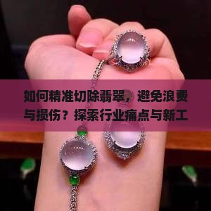 如何精准切除翡翠，避免浪费与损伤？探索行业痛点与新工艺解决方案！