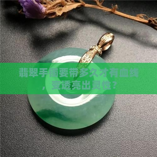翡翠手镯要带多久才有血线，变透亮出灵性？