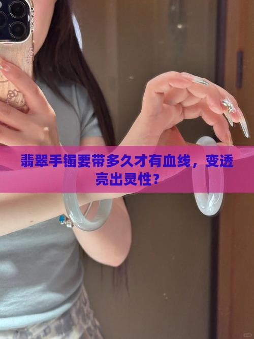 翡翠手镯要带多久才有血线，变透亮出灵性？