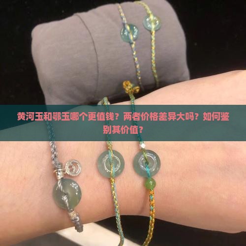 黄河玉和鄂玉哪个更值钱？两者价格差异大吗？如何鉴别其价值？