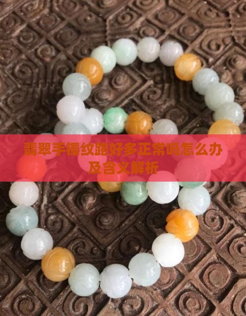 翡翠手镯纹路好多正常吗怎么办及含义解析