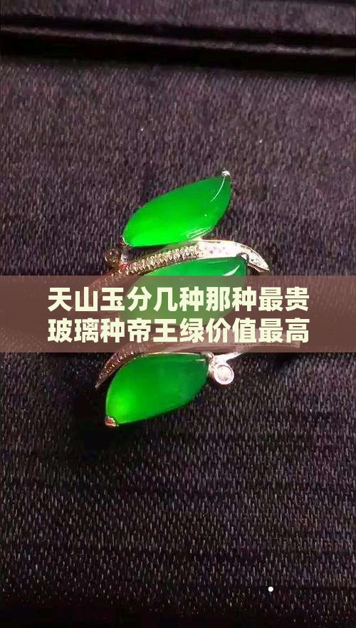 天山玉分几种那种最贵玻璃种帝王绿价值最高