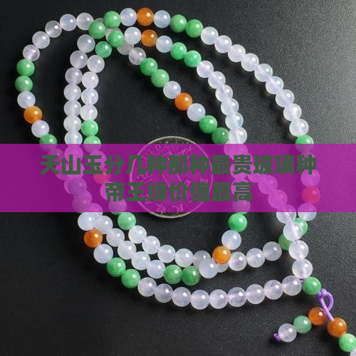 天山玉分几种那种最贵玻璃种帝王绿价值最高