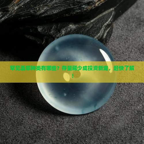罕见翡翠种类有哪些？存量稀少成投资新宠，赶快了解！