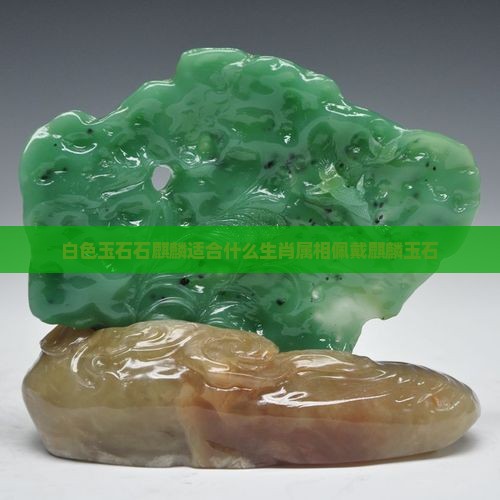 白色玉石石麒麟适合什么生肖属相佩戴麒麟玉石
