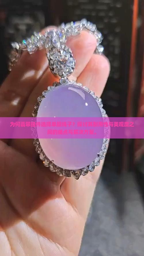 为何翡翠挂件选择单股绳子？探讨其耐用性与美观度之间的痛点与解决方案。