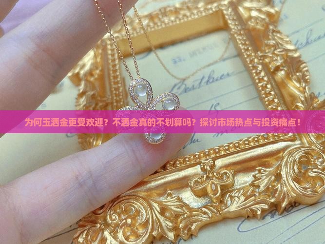 为何玉洒金更受欢迎？不洒金真的不划算吗？探讨市场热点与投资痛点！