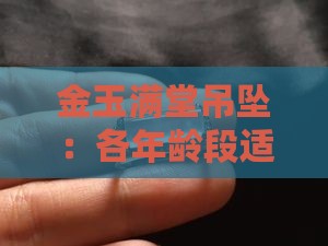 金玉满堂吊坠：各年龄段适宜佩戴指南
