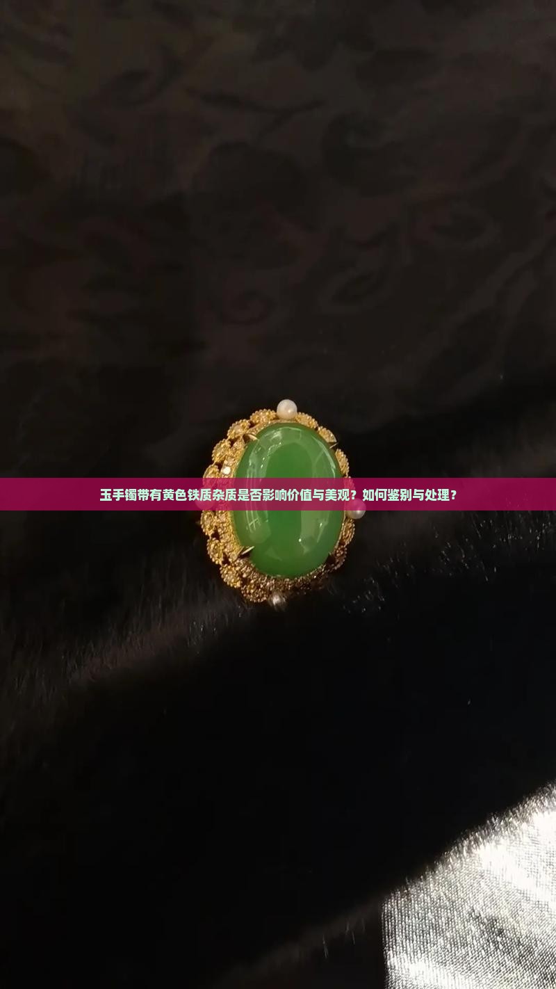 玉手镯带有黄色铁质杂质是否影响价值与美观？如何鉴别与处理？