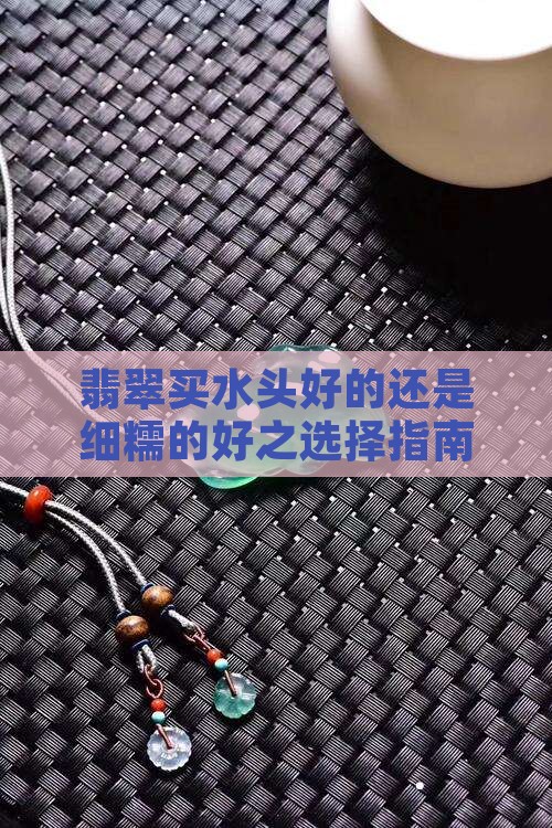 翡翠买水头好的还是细糯的好之选择指南
