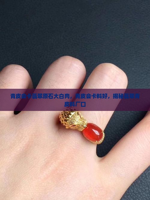 青皮会卡翡翠原石大白肉，青皮会卡料好，揭秘翡翠青皮料厂口
