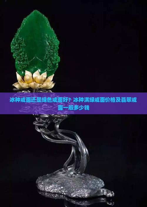 冰种戒面还是绿色戒面好？冰种满绿戒面价格及翡翠戒面一般多少钱