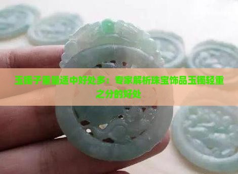 玉镯子重量适中好处多：专家解析珠宝饰品玉镯轻重之分的好处