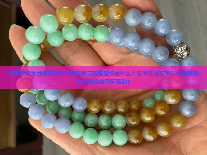 翡翠手链女性佩戴最佳手腕选择与搭配建议是什么？左手还是右手？日常佩戴与特殊场合有何区别？