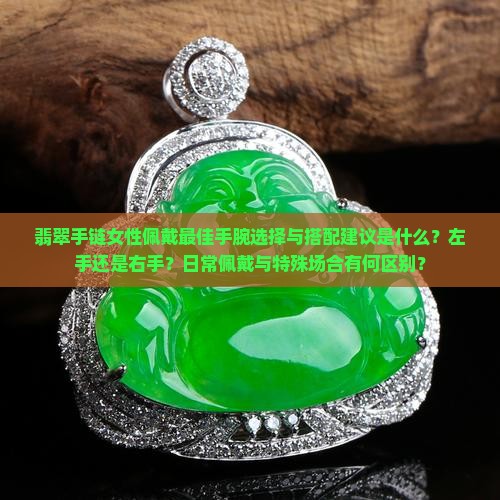 翡翠手链女性佩戴最佳手腕选择与搭配建议是什么？左手还是右手？日常佩戴与特殊场合有何区别？