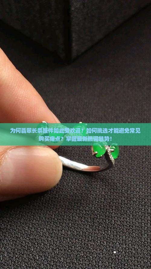为何翡翠长条挂件如此受欢迎？如何挑选才能避免常见购买痛点？掌握最新热词趋势！