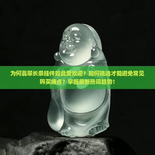 为何翡翠长条挂件如此受欢迎？如何挑选才能避免常见购买痛点？掌握最新热词趋势！