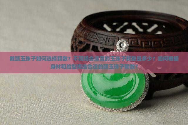 戴颈玉珠子如何选择颗数？不同场合适宜的玉珠子颗数是多少？如何根据身材和脸型挑选合适的颈玉珠子颗数？