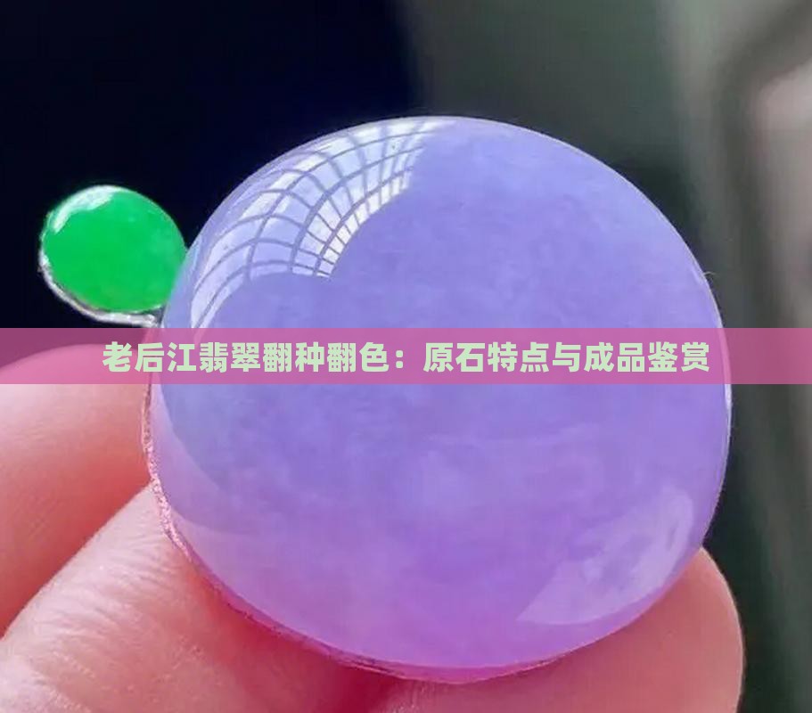 老后江翡翠翻种翻色：原石特点与成品鉴赏