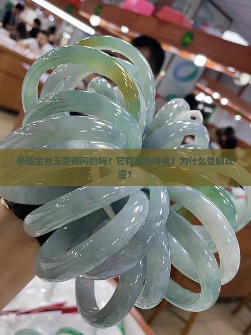 新疆金丝玉是带闪的吗？它有哪些特点？为什么受到欢迎？