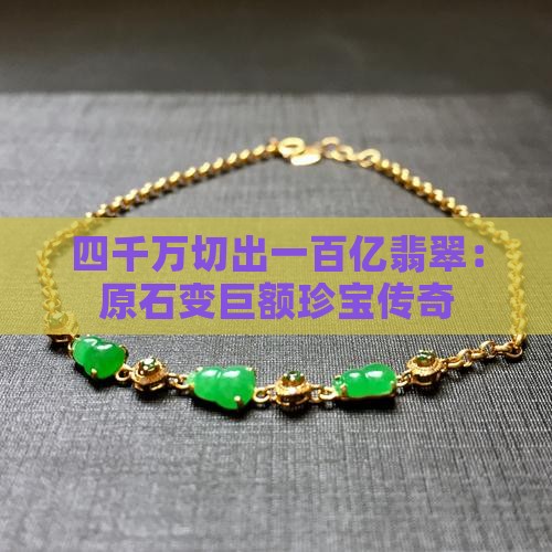 四千万切出一百亿翡翠：原石变巨额珍宝传奇