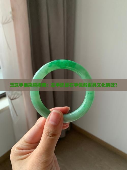 玉珠手串采购指南：左手还是右手佩戴更具文化韵味？