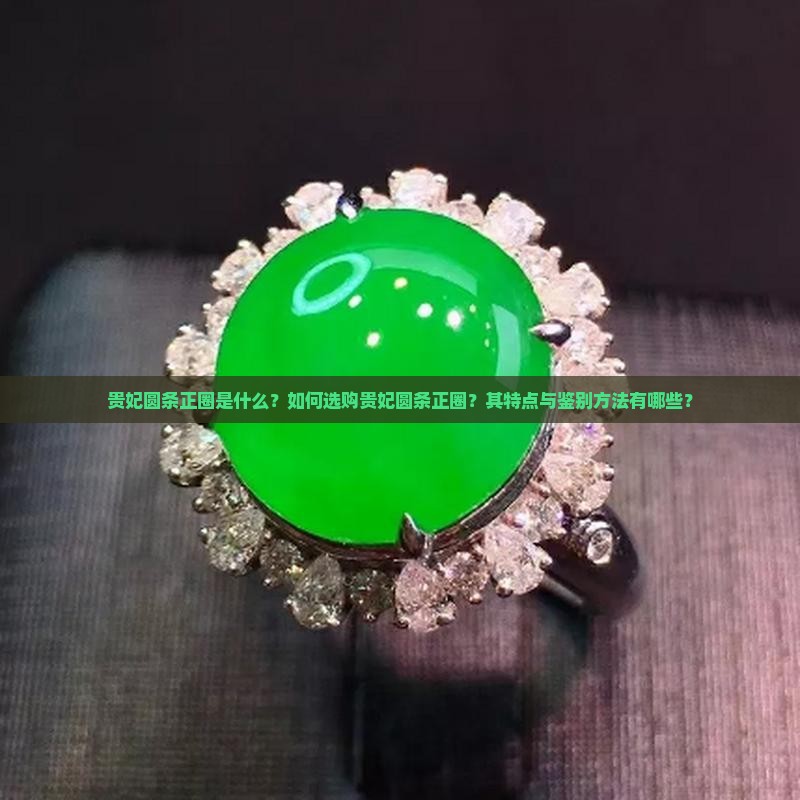 贵妃圆条正圈是什么？如何选购贵妃圆条正圈？其特点与鉴别方法有哪些？
