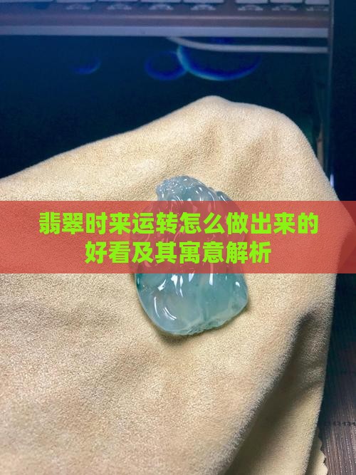 翡翠时来运转怎么做出来的好看及其寓意解析