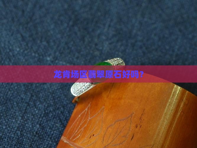 龙肯场区翡翠原石好吗？