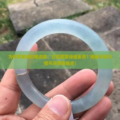 为何苹果绿价格逆袭，它和菠菜绿谁更贵？揭秘市场行情与消费者痛点！