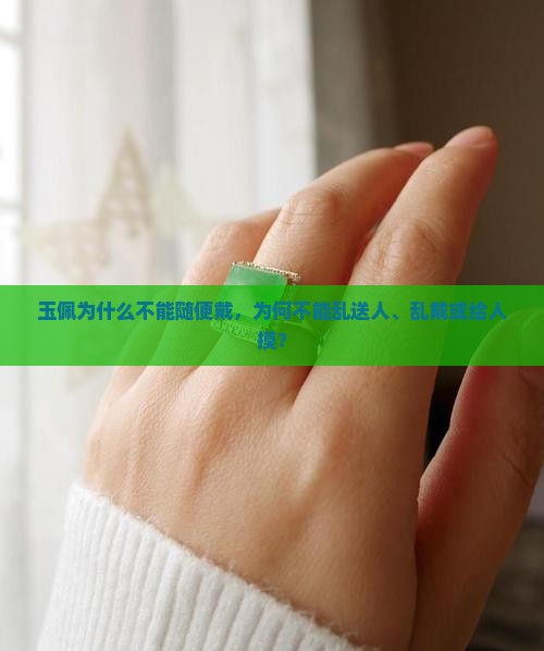 玉佩为什么不能随便戴，为何不能乱送人、乱戴或给人摸？