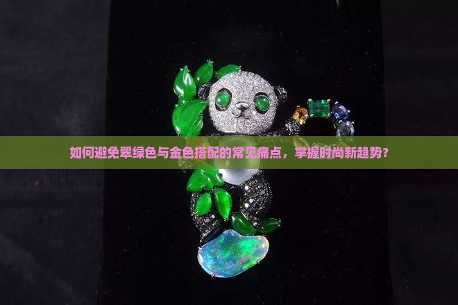 如何避免翠绿色与金色搭配的常见痛点，掌握时尚新趋势？