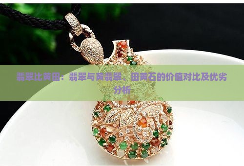 翡翠比黄田：翡翠与黄翡翠、田黄石的价值对比及优劣分析