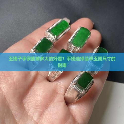 玉镯子手很瘦戴多大的好看？手镯选择翡翠玉镯尺寸的指南