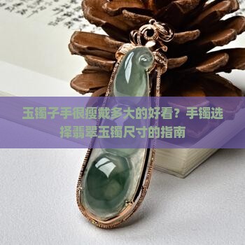 玉镯子手很瘦戴多大的好看？手镯选择翡翠玉镯尺寸的指南