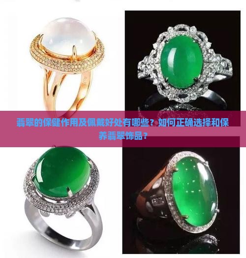 翡翠的保健作用及佩戴好处有哪些？如何正确选择和保养翡翠饰品？