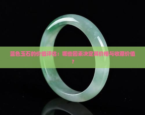 蓝色玉石的价值评估：哪些因素决定其价格与收藏价值？