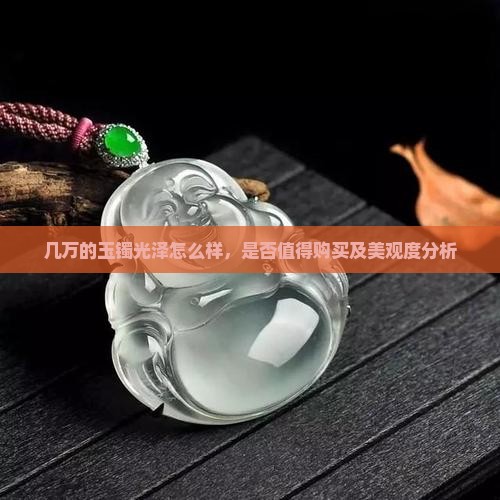 几万的玉镯光泽怎么样，是否值得购买及美观度分析