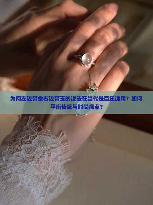 为何左边带金右边带玉的说法在当代是否还适用？如何平衡传统与时尚痛点？