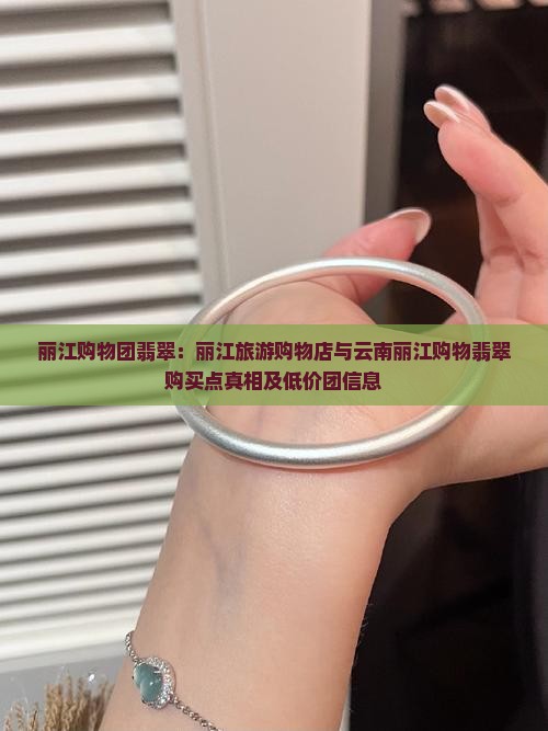 丽江购物团翡翠：丽江旅游购物店与云南丽江购物翡翠购买点真相及低价团信息