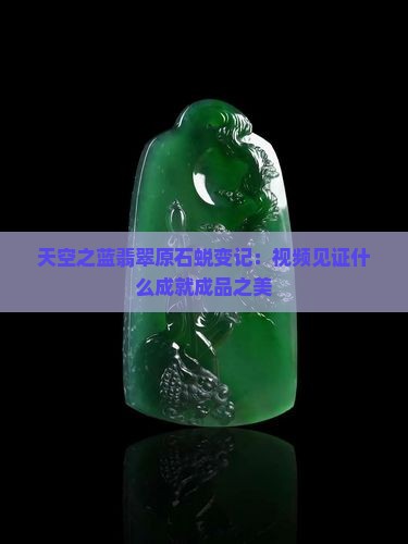 天空之蓝翡翠原石蜕变记：视频见证什么成就成品之美