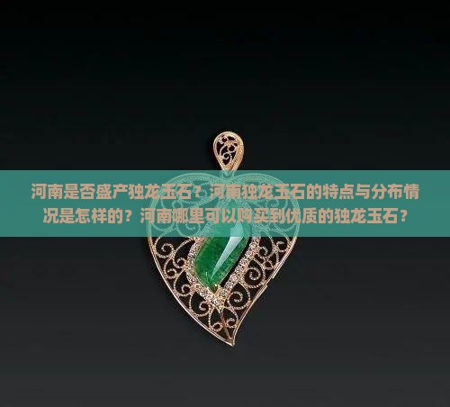 河南是否盛产独龙玉石？河南独龙玉石的特点与分布情况是怎样的？河南哪里可以购买到优质的独龙玉石？