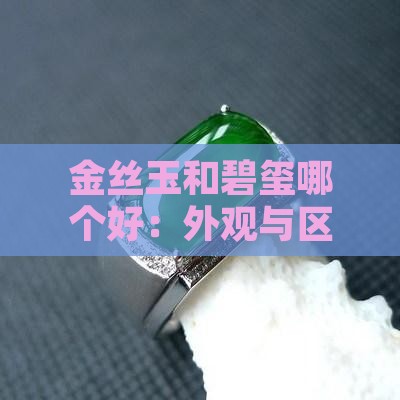金丝玉和碧玺哪个好：外观与区别对比分析