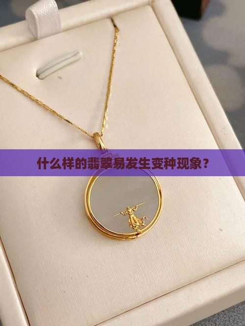 什么样的翡翠易发生变种现象？