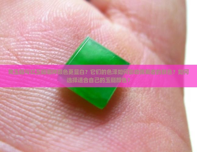 黄玉髓与红玉髓哪种颜色更显白？它们的色泽如何影响佩戴者的肤色？如何选择适合自己的玉髓颜色？