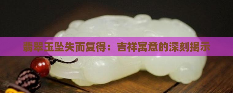 翡翠玉坠失而复得：吉祥寓意的深刻揭示