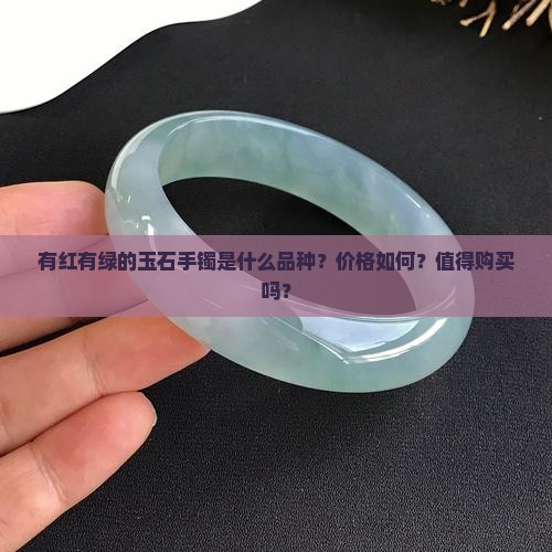 有红有绿的玉石手镯是什么品种？价格如何？值得购买吗？