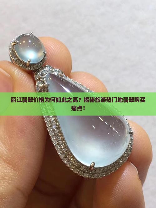 丽江翡翠价格为何如此之高？揭秘旅游热门地翡翠购买痛点！